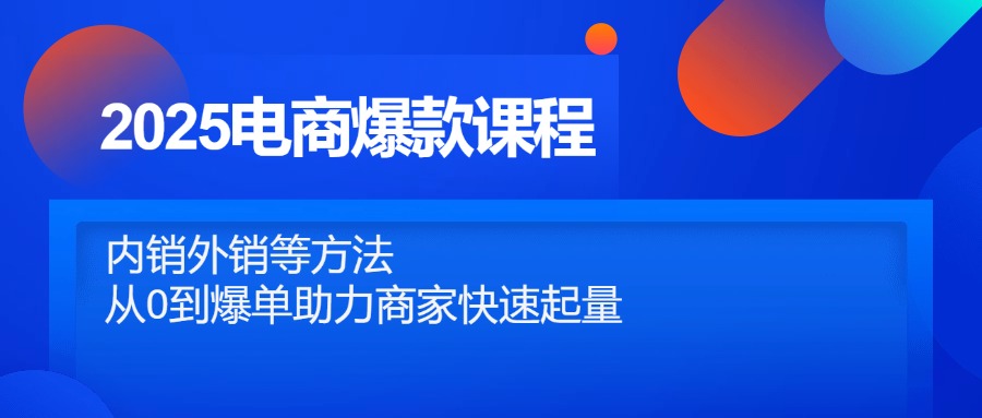 （14644期）2025电商爆款课程，内销外销等方法，从0到爆单助力商家快速起量辉睿网创|辉睿学习|辉睿创业|辉睿电商运营|辉睿小红书|辉睿网赚辉睿网创