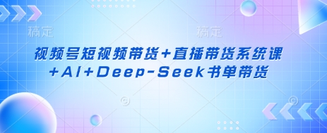 视频号短视频带货+直播带货系统课+AI+Deep-Seek书单带货辉睿网创|辉睿学习|辉睿创业|辉睿电商运营|辉睿小红书|辉睿网赚辉睿网创