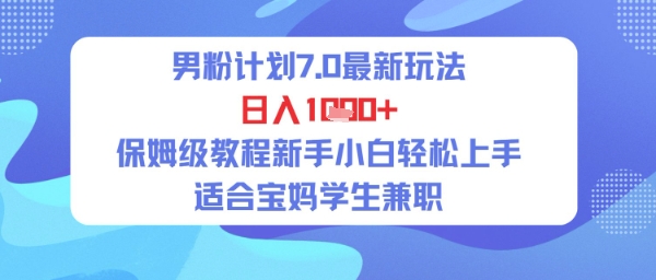男粉计划7.0最新玩法，日入多张，保姆级教程新手小白轻松上手，适合宝妈学生兼职辉睿网创|辉睿学习|辉睿创业|辉睿电商运营|辉睿小红书|辉睿网赚辉睿网创