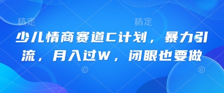 少儿情商赛道C计划，暴力引流，月入过W，闭眼也要做辉睿网创|辉睿学习|辉睿创业|辉睿电商运营|辉睿小红书|辉睿网赚辉睿网创