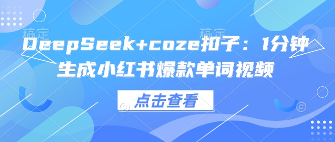 DeepSeek+coze扣子：1分钟生成小红书爆款单词视频辉睿网创|辉睿学习|辉睿创业|辉睿电商运营|辉睿小红书|辉睿网赚辉睿网创