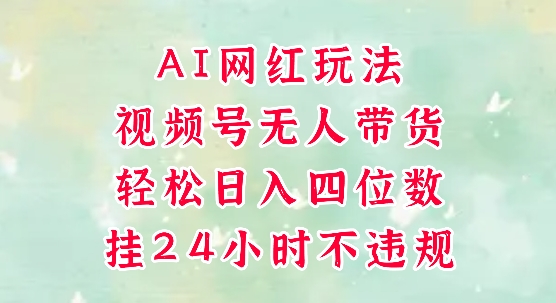 视频号无人直播带货，手机一挂自动爆单，AI网红玩法，带你解放双手，轻松日入四位数辉睿网创|辉睿学习|辉睿创业|辉睿电商运营|辉睿小红书|辉睿网赚辉睿网创