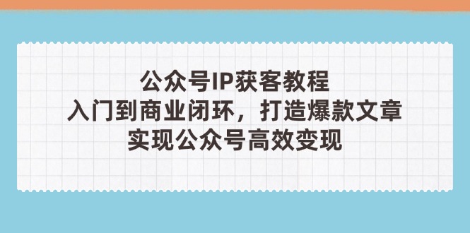 （14486期）公众号IP获客教程(第3期)，从入门到商业闭环，打造爆款文章，实现公众…辉睿网创|辉睿学习|辉睿创业|辉睿电商运营|辉睿小红书|辉睿网赚辉睿网创