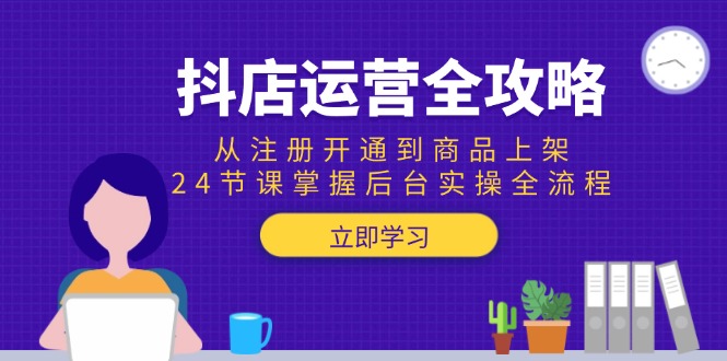 （15057期）抖店运营全攻略：从注册开通到商品上架，24节课掌握后台实操全流程辉睿网创|辉睿学习|辉睿创业|辉睿电商运营|辉睿小红书|辉睿网赚辉睿网创