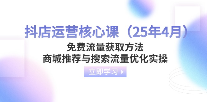 （14267期）抖店运营核心课（25年4月）免费流量获取方法，商城推荐与搜索流量优化实操辉睿网创|辉睿学习|辉睿创业|辉睿电商运营|辉睿小红书|辉睿网赚辉睿网创