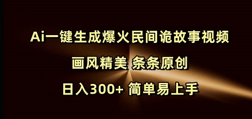 Ai一键生成爆火民间诡故事视频 画风精美 条条原创 日入300+ 简单易上手辉睿网创|辉睿学习|辉睿创业|辉睿电商运营|辉睿小红书|辉睿网赚辉睿网创