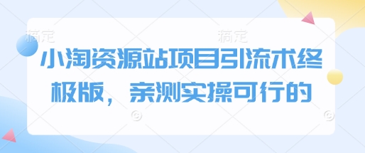 小淘资源站项目引流术终极版，亲测实操可行的辉睿网创|辉睿学习|辉睿创业|辉睿电商运营|辉睿小红书|辉睿网赚辉睿网创