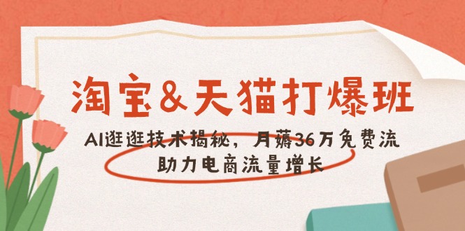 （14106期）淘宝&天猫 打爆班，AI逛逛技术揭秘，月薅36万免费流，助力流量增长辉睿网创|辉睿学习|辉睿创业|辉睿电商运营|辉睿小红书|辉睿网赚辉睿网创