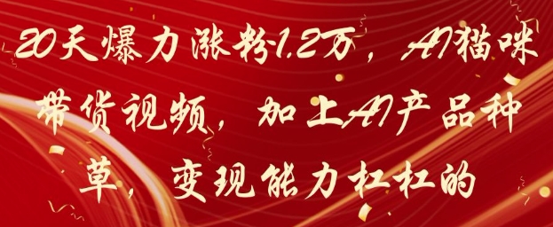 20天爆力涨粉1.2W，AI猫咪带货视频，加上AI产品种草，变现能力杠杠的辉睿网创|辉睿学习|辉睿创业|辉睿电商运营|辉睿小红书|辉睿网赚辉睿网创