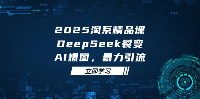 （14639期）2025 淘系精品课，DeepSeek 裂变，AI 爆图，暴力引流辉睿网创|辉睿学习|辉睿创业|辉睿电商运营|辉睿小红书|辉睿网赚辉睿网创