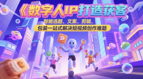 数字人IP打造获客变现实操课，智能选题、文案、剪辑、包装一站式解决短视频创作难题辉睿网创|辉睿学习|辉睿创业|辉睿电商运营|辉睿小红书|辉睿网赚辉睿网创