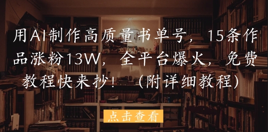用AI制作高质量书单号，15条作品涨粉13W，全平台爆火，免费教程快来抄(附详细教程)辉睿网创|辉睿学习|辉睿创业|辉睿电商运营|辉睿小红书|辉睿网赚辉睿网创
