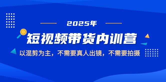 （14692期）2025短视频带货内训营，以混剪为主，不需要真人出镜，不需要拍摄辉睿网创|辉睿学习|辉睿创业|辉睿电商运营|辉睿小红书|辉睿网赚辉睿网创