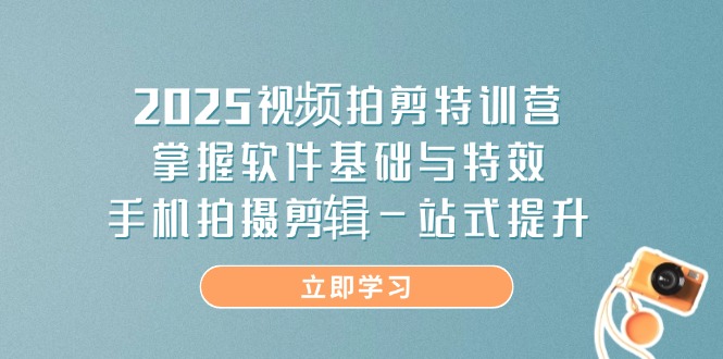 （14272期）2025视频拍剪特训营，掌握软件基础与特效，手机拍摄剪辑一站式提升辉睿网创|辉睿学习|辉睿创业|辉睿电商运营|辉睿小红书|辉睿网赚辉睿网创