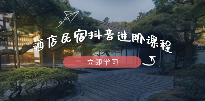（14470期）酒店民宿抖音进阶课程，掌握流量渠道与推流逻辑，打造爆款内容辉睿网创|辉睿学习|辉睿创业|辉睿电商运营|辉睿小红书|辉睿网赚辉睿网创